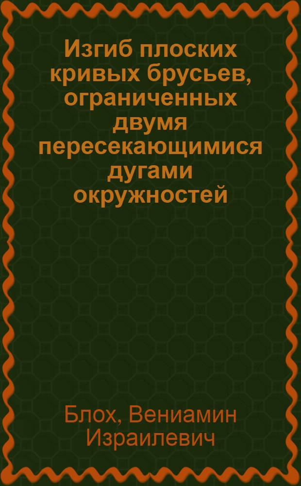 Изгиб плоских кривых брусьев, ограниченных двумя пересекающимися дугами окружностей, посредством сосредоточенных сил или моментов, приложенных в точках пересечения пограничных дуг