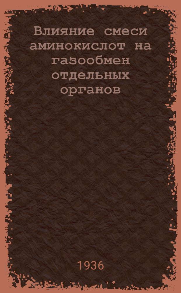 Влияние смеси аминокислот на газообмен отдельных органов : По опытам на ангистомированных собаках : Из лаборатории обмена веществ ЛГУ