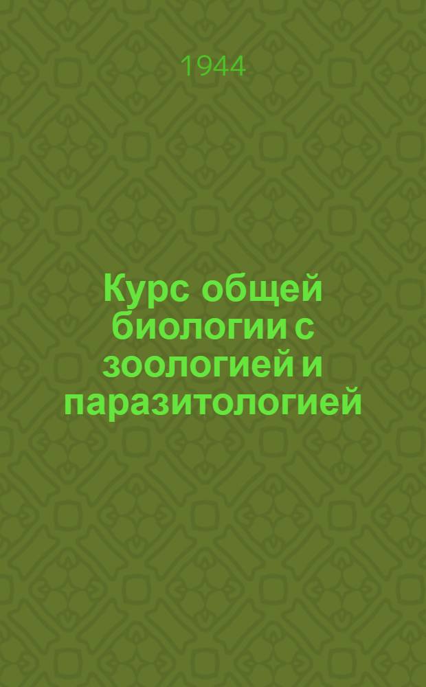 Курс общей биологии с зоологией и паразитологией : Для мед. ин-тов : Допущ. ВКВШ при СНК СССР в качестве учебника для мед. ин-тов