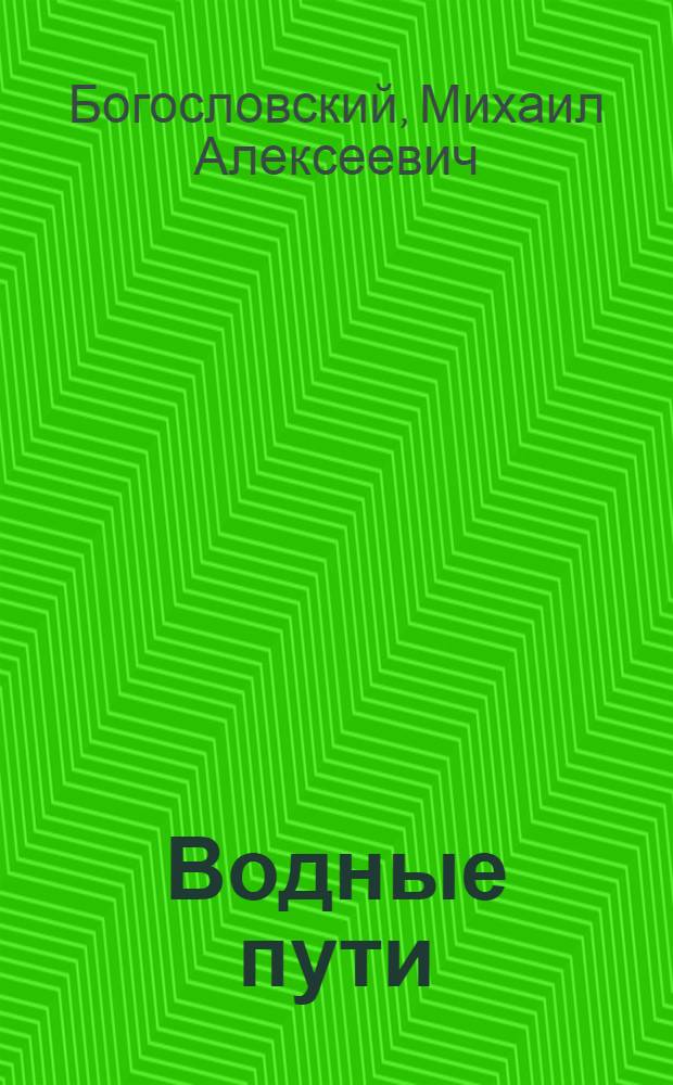 Водные пути : Курс для эксплоатац. фак. ин-тов инженеров водного транспорта : Утв. ВКВШ при СНК СССР в качестве учебника для втузов водного транспорта