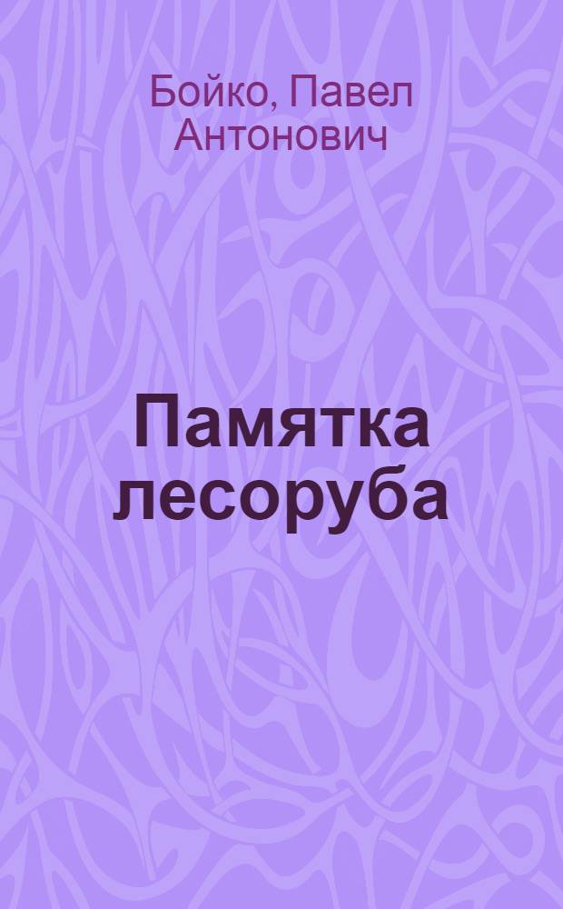 Памятка лесоруба : Пособие для производ. кружков : С 55 рис. в тексте