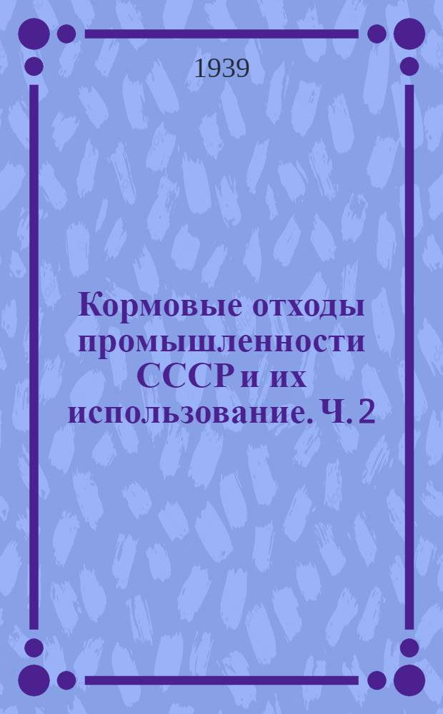 Кормовые отходы промышленности СССР и их использование. Ч. 2