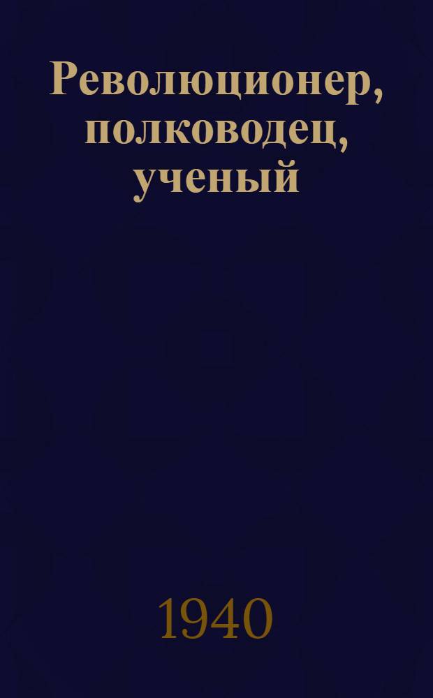 Революционер, полководец, ученый