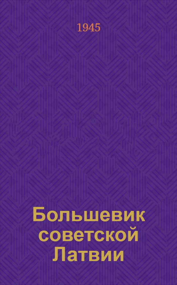 Большевик советской Латвии : Обществ.-полит. журн. ЦК КП(б) Латвии