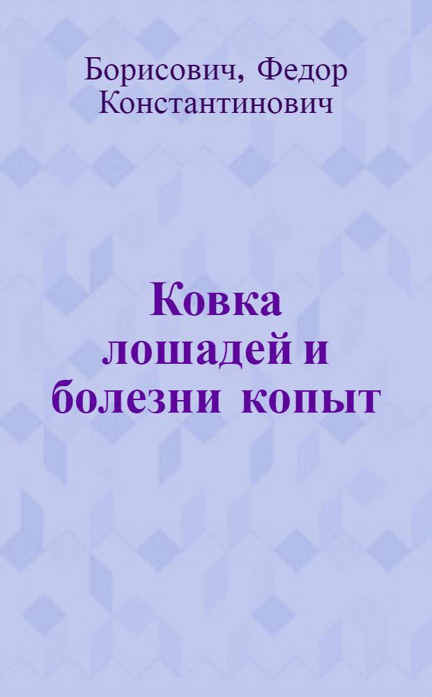 Ковка лошадей и болезни копыт : Учебно наглядное пособие для школ, курсов и кружков массовой квалификации, для ковочных кузнецов, конюхов, а также ветработников и зоотехников колхозно-товарных конеферм и конзаводов