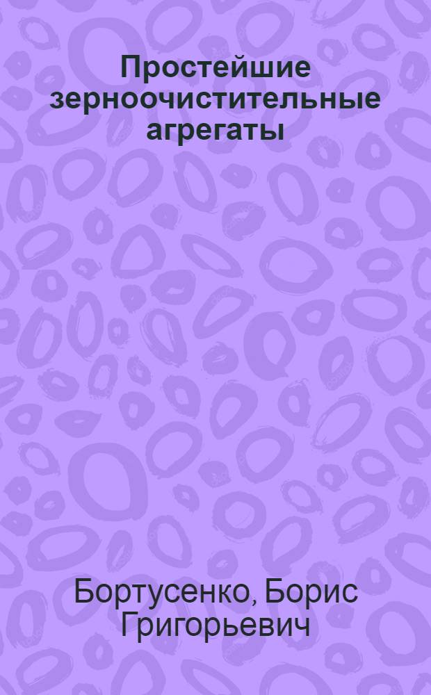 Простейшие зерноочистительные агрегаты : Опыт колхозов Амурской области