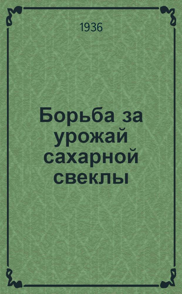 Борьба за урожай сахарной свеклы : Селекция и семеноводство сахарной свеклы : (Материалы сессии Всесоюз. акад. с.-х. наук им. В.И. Ленина. 25/II-3/III-1936 г.)