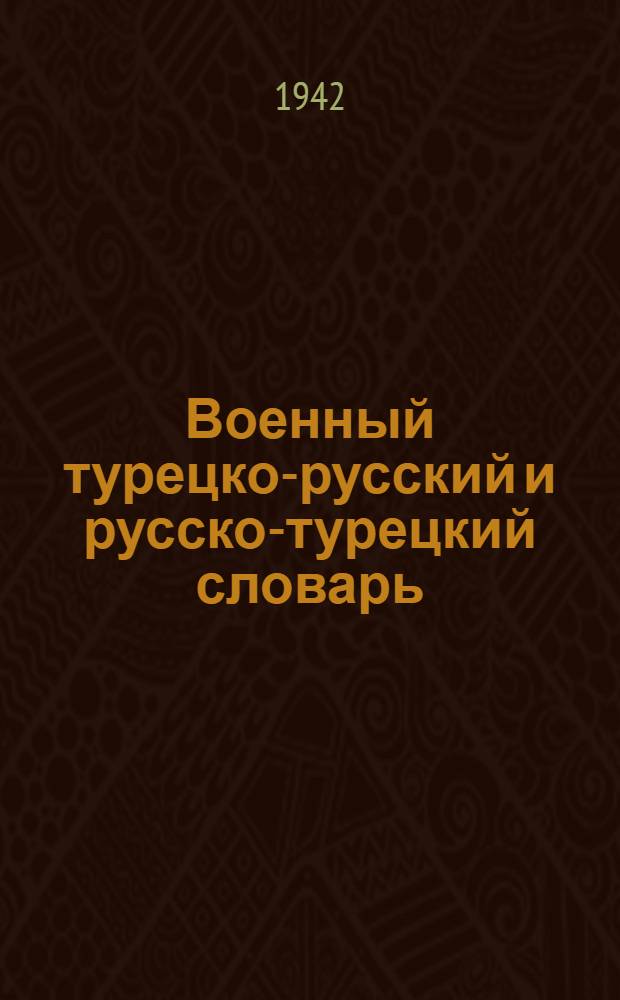 Военный турецко-русский и русско-турецкий словарь : Содержит около 15 000 слов и терминов из основных областей воен. дела
