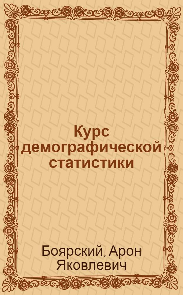Курс демографической статистики : Допущ. ВКВШ при СНК СССР в качестве учебника для стат.-экон. высш. в учеб. заведений