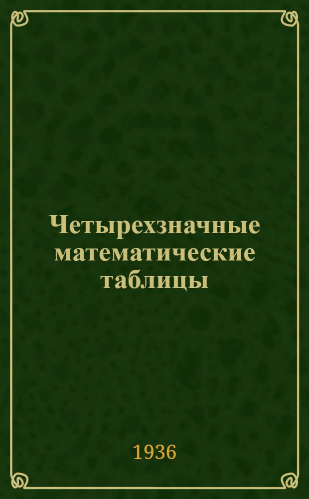 Четырехзначные математические таблицы : Для сред. школы : Утв. Наркомпросом РСФСР