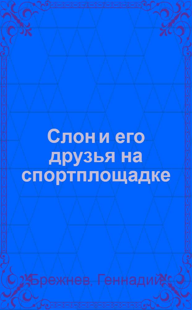 Слон и его друзья на спортплощадке : Стихи : Для мл. возраста
