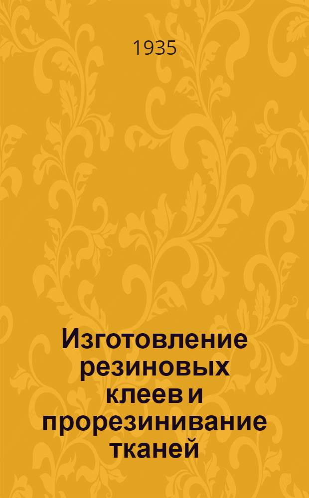 Изготовление резиновых клеев и прорезинивание тканей : Утв. ГУУЗ'ом НКТП в качестве учебника для кружков техминимума резиновой пром-сти
