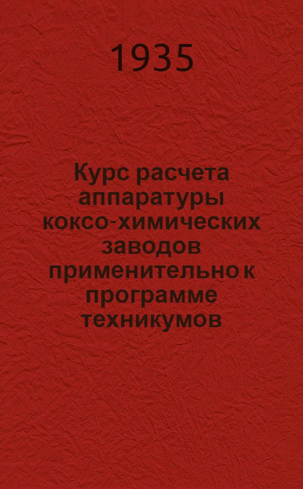 Курс расчета аппаратуры коксо-химических заводов применительно к программе техникумов : Ч. 1 и 2 -