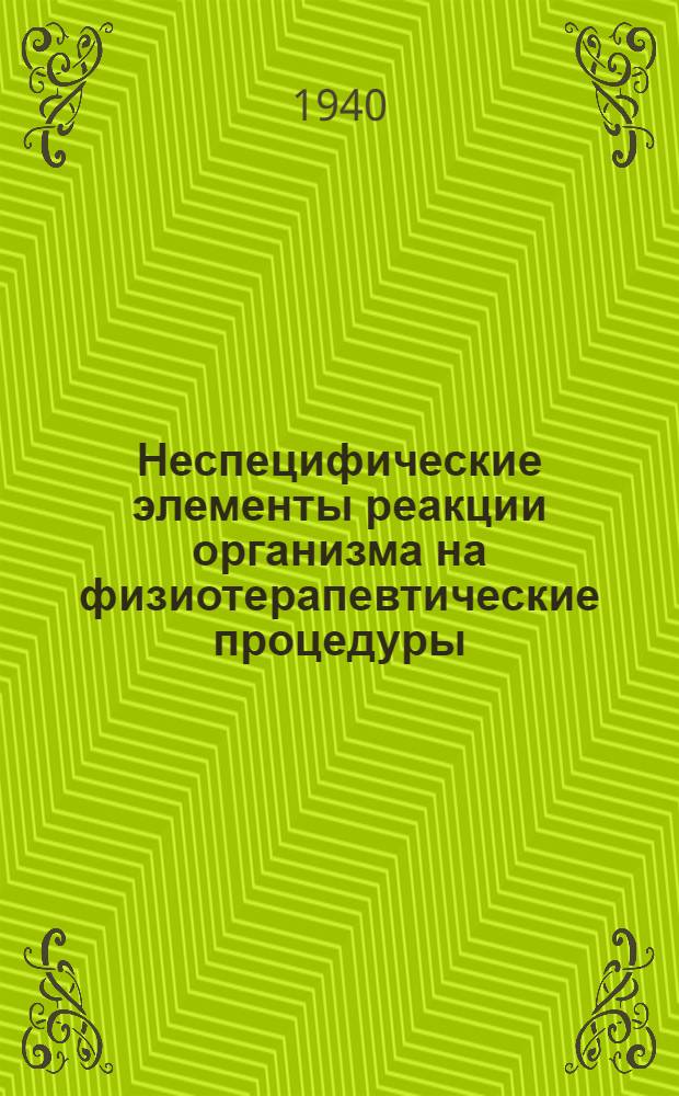Неспецифические элементы реакции организма на физиотерапевтические процедуры : Из самостоятельного курса физиотерапии с курортологией. (Нач. курса военврач 2-го ранга проф. Б.М. Бродерзон)