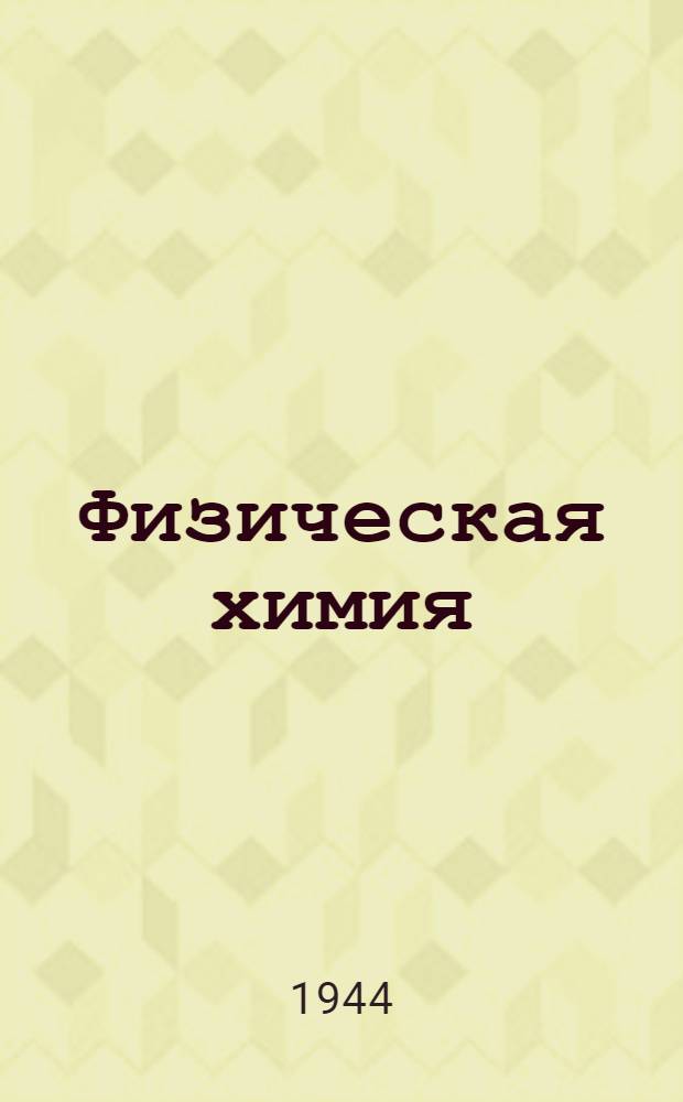Физическая химия : Допущено ВКВШ при СНК СССР в качестве учебника для хим. втузов. Т. 1-. Т. 1 : Свойства материи. Химическая термодинамика