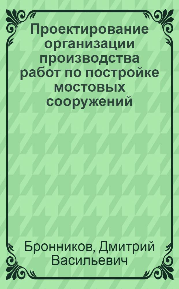 Проектирование организации производства работ по постройке мостовых сооружений : Ч. 1-
