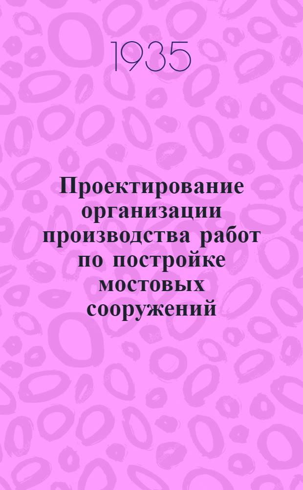 Проектирование организации производства работ по постройке мостовых сооружений : Ч. 1-. Ч. 1 : Постройка каменных опор