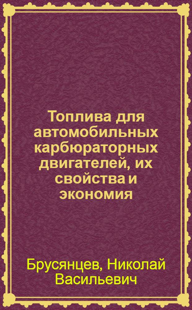 Топлива для автомобильных карбюраторных двигателей, их свойства и экономия : Конспект лекций, чит. на Курсах усовершенствования инженер.-техн. кадров Наркомнефти