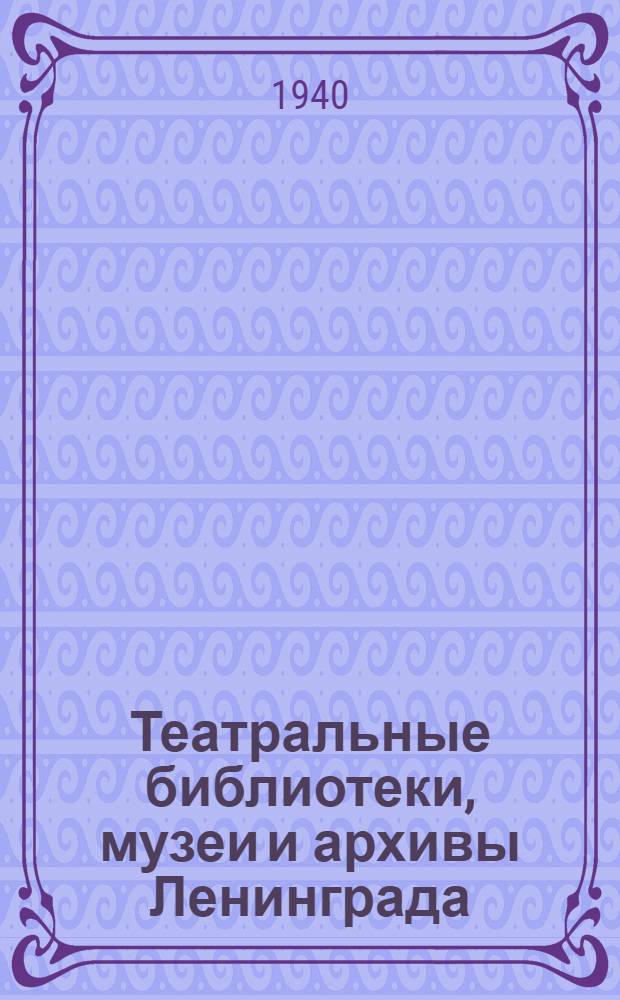 Театральные библиотеки, музеи и архивы Ленинграда : Справочник
