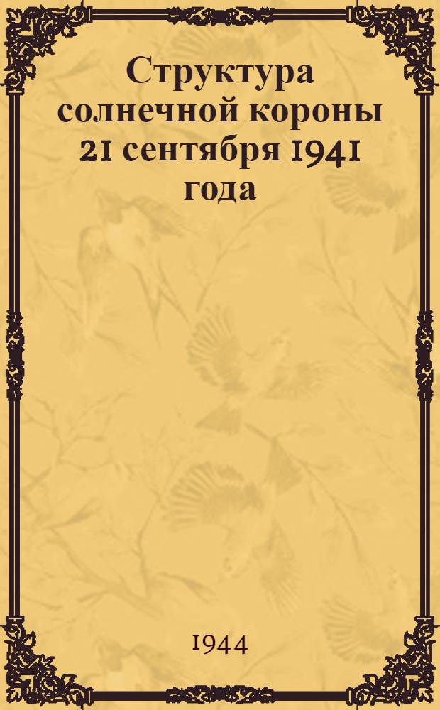 Структура солнечной короны 21 сентября 1941 года : По наблюдениям со стандартными коронографами : (Представлено акад. С.И. Вавиловым 6 XII 1943)