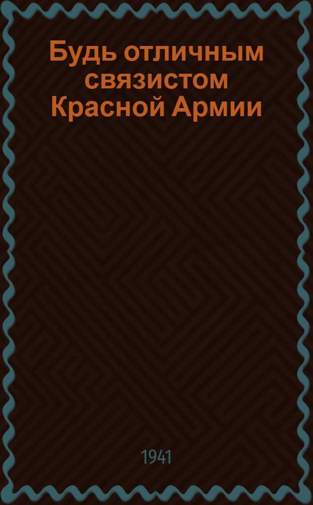 Будь отличным связистом Красной Армии : Пособие для обучения телеграфистов на аппарате Морзе