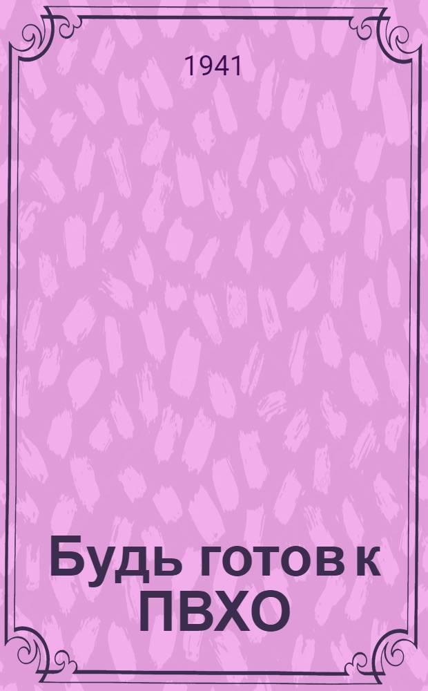 Будь готов к ПВХО : Пособие для подготовки к сдаче норм "Готов к ПВХО" 1-й ступени : (Для гор. населения)