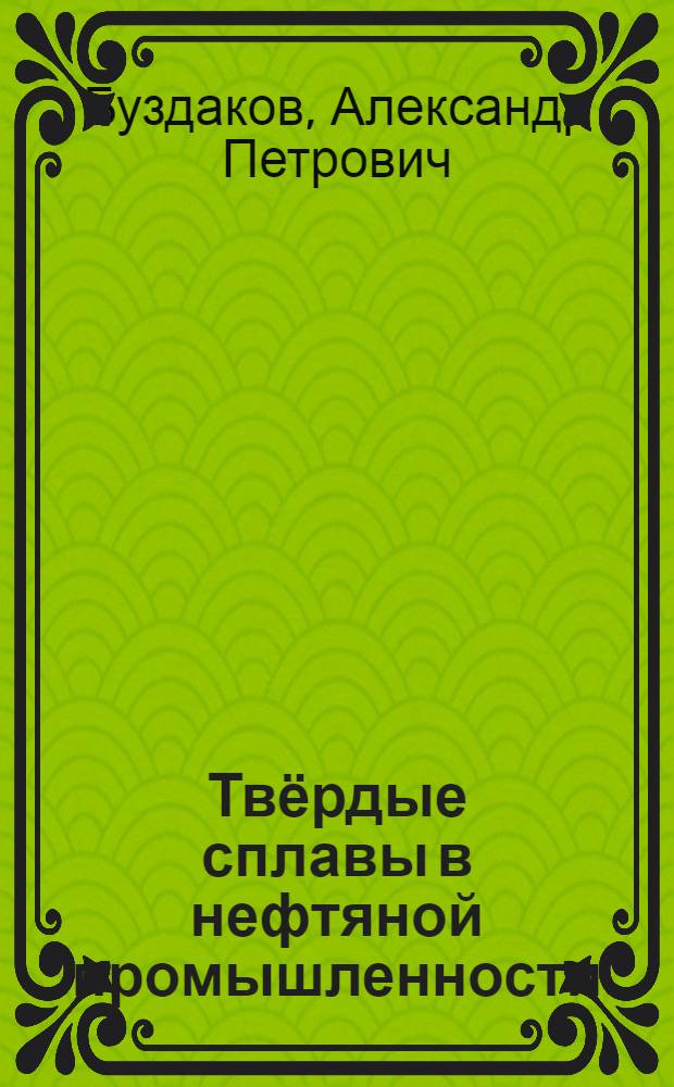 Твёрдые сплавы в нефтяной промышленности : Лекции, чит. на курсах усовершенствования инж.-техн. кадров Наркомнефти