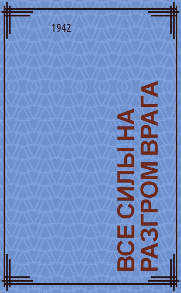 Все силы на разгром врага : Государственный Военный Заем 1942 года
