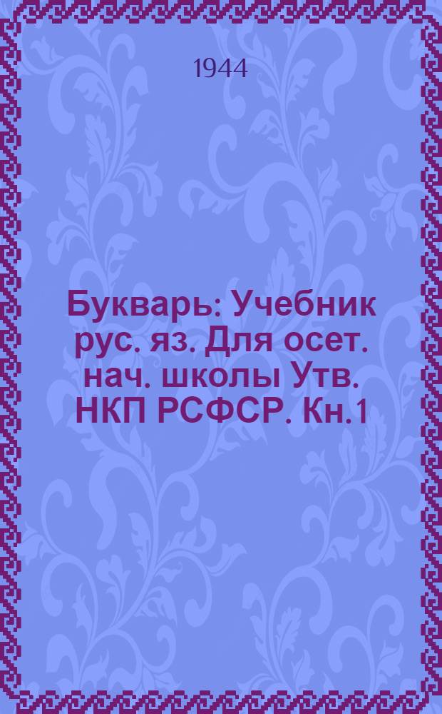 Букварь : Учебник рус. яз. Для осет. нач. школы Утв. НКП РСФСР. Кн. 1