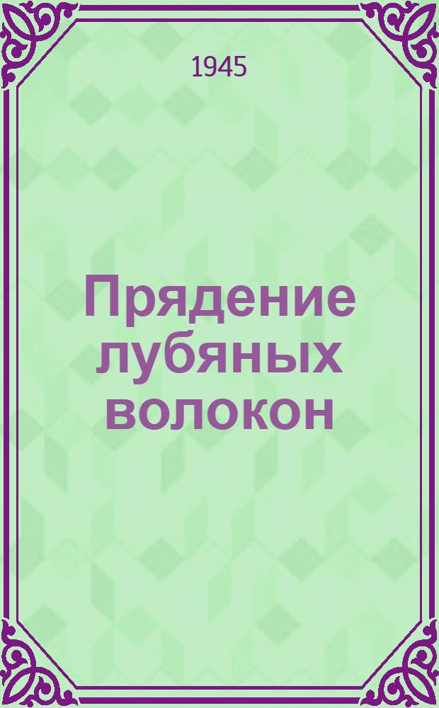 Прядение лубяных волокон : Допущ. ВКВШ при СНК СССР в качестве учебника для вузов текстильной промышленности