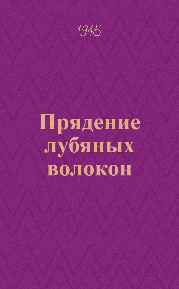 Прядение лубяных волокон : Допущ. ВКВШ при СНК СССР в качестве учебника для вузов текстильной промышленности. Ч. 3 : Прядение жестких лубяных волокон и производство крученых изделий