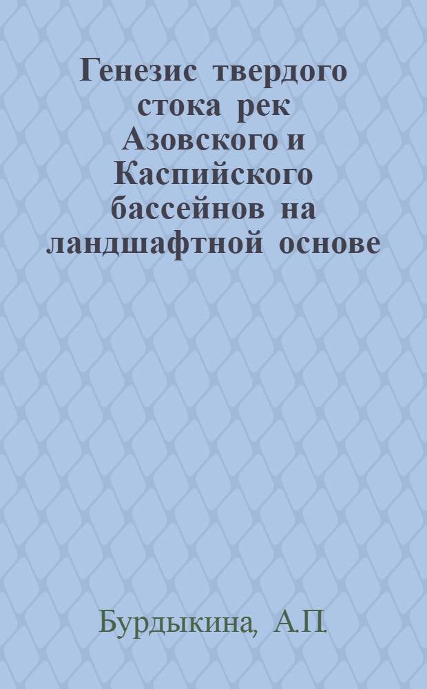 Генезис твердого стока рек Азовского и Каспийского бассейнов на ландшафтной основе : Тезисы к дисс. ..