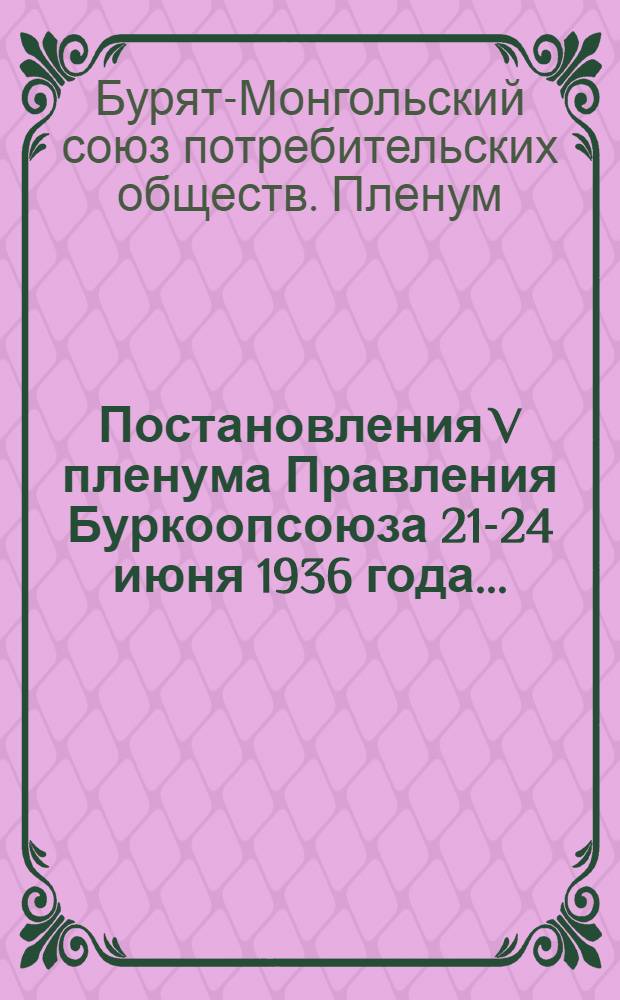 Постановления V пленума Правления Буркоопсоюза 21-24 июня 1936 года ...