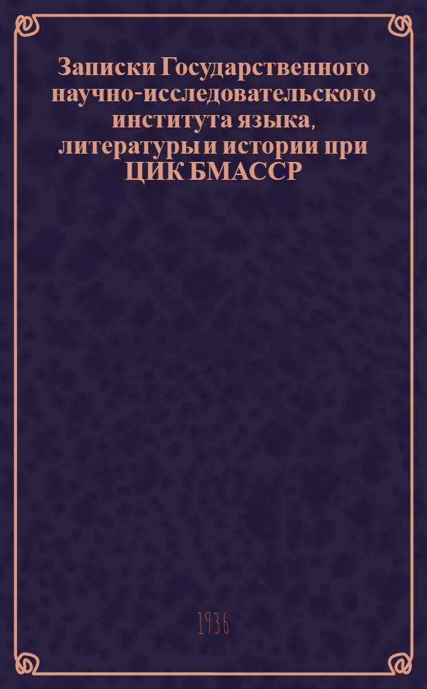 Записки Государственного научно-исследовательского института языка, литературы и истории при ЦИК БМАССР : № 1-