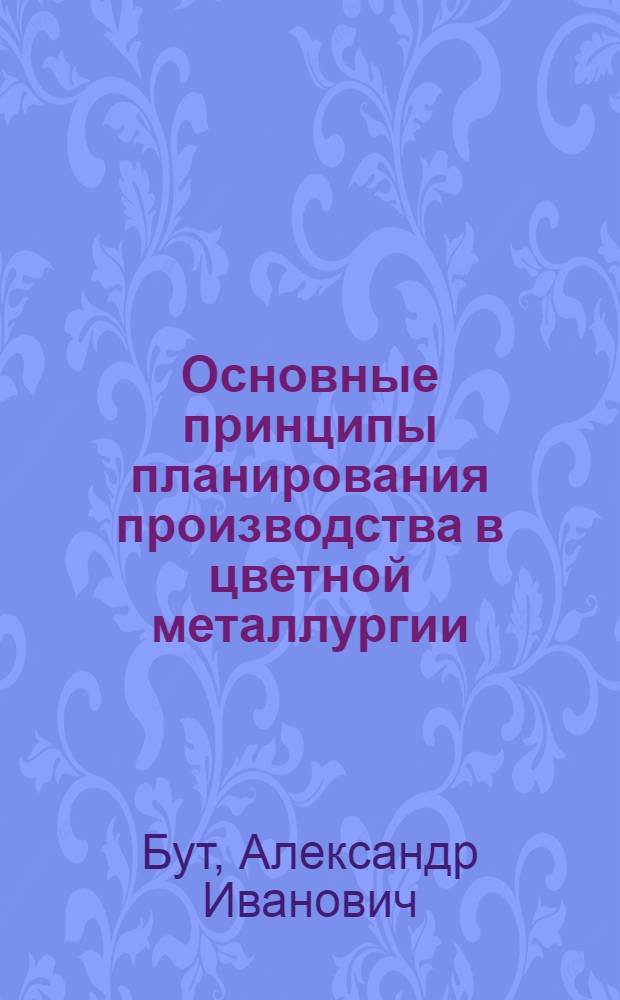 Основные принципы планирования производства в цветной металлургии : Конспект лекций
