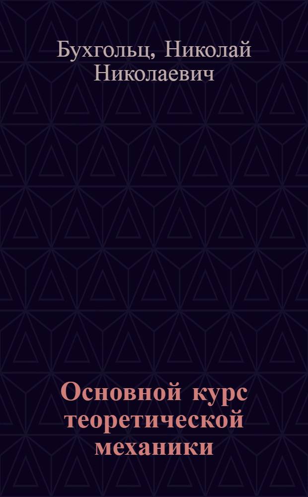 Основной курс теоретической механики : Допущ. ВКВШ при СНК СССР в качестве учебника для физ.-мат. фак. гос. ун-тов и пед. ин-тов. Ч. 1-