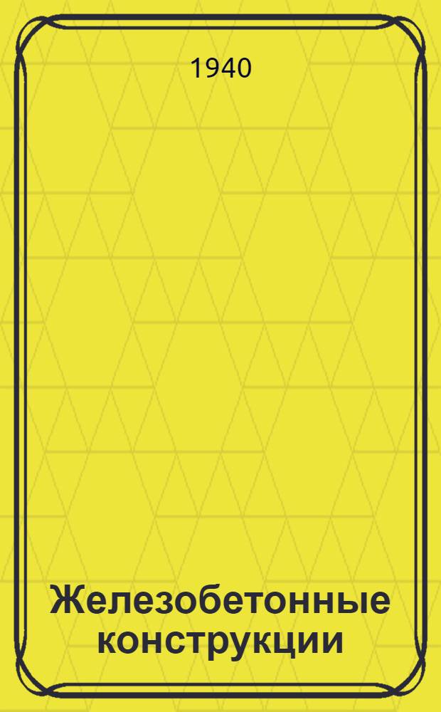 Железобетонные конструкции : Утв. ГУУЗ Наркомстроя СССР в качестве учеб. пособия для строит. втузов. Ч. 1-. Ч. 1 : Основные сведения о железобетоне, физико-механические свойства железобетона и входящих в него материалов, методы и данные для расчета и проектирования