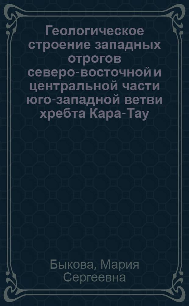 Геологическое строение западных отрогов северо-восточной и центральной части юго-западной ветви хребта Кара-Тау ...