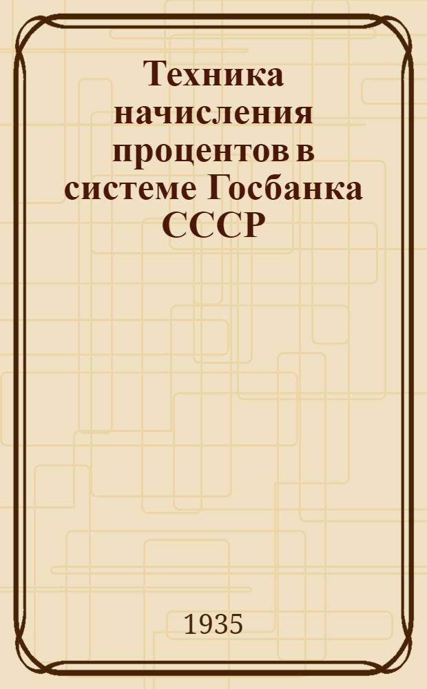 Техника начисления процентов в системе Госбанка СССР : Таблицы: а) начисление процентов по процентным номерам, б) начисление процентных номеров