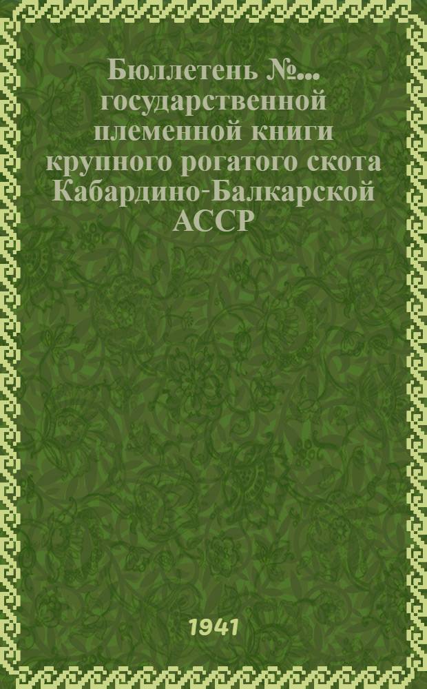 Бюллетень № ... государственной племенной книги крупного рогатого скота Кабардино-Балкарской АССР : 1941 г. № 1-. № 1