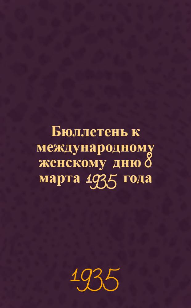 Бюллетень к международному женскому дню 8 марта 1935 года : № 1-