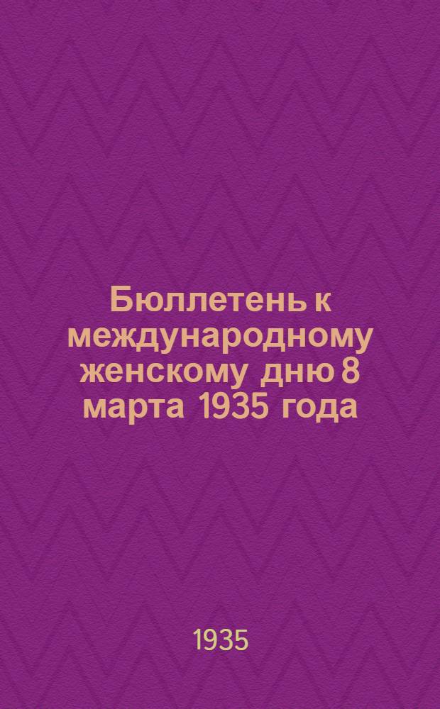 Бюллетень к международному женскому дню 8 марта 1935 года : № 1-. № 1 : Февраль