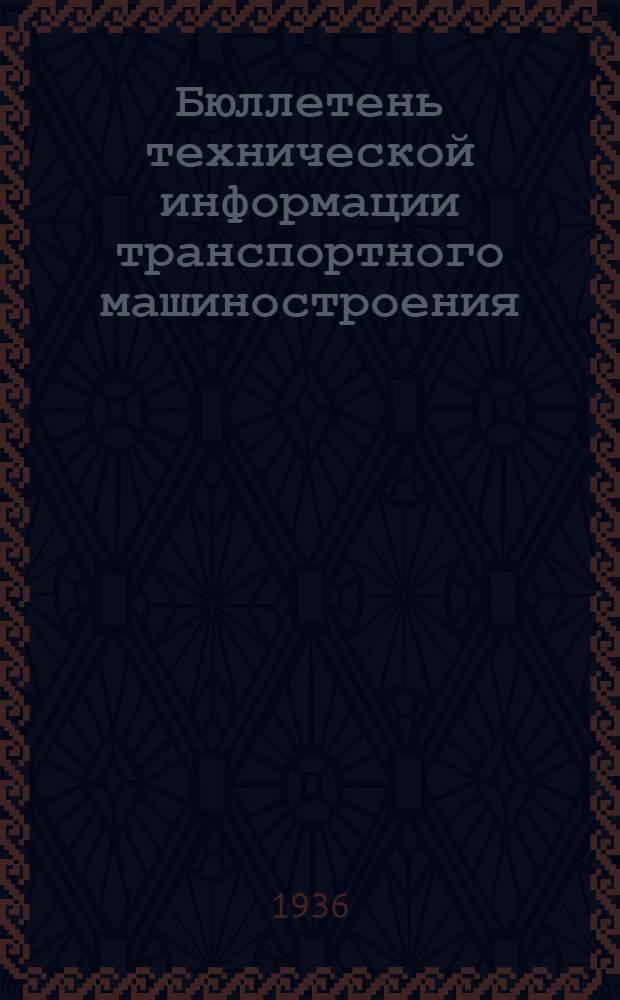 Бюллетень технической информации транспортного машиностроения : Орган Отраслевого бюро техн. информации Гл. упр. трансп. машиностроения НКМ