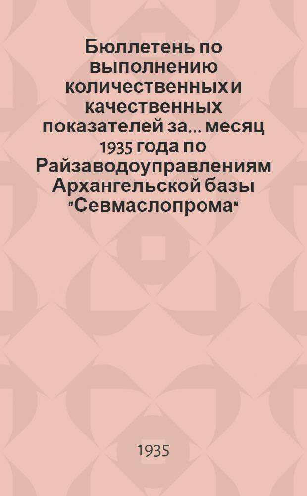 Бюллетень по выполнению количественных и качественных показателей за ... месяц 1935 года по Райзаводоуправлениям Архангельской базы "Севмаслопрома"