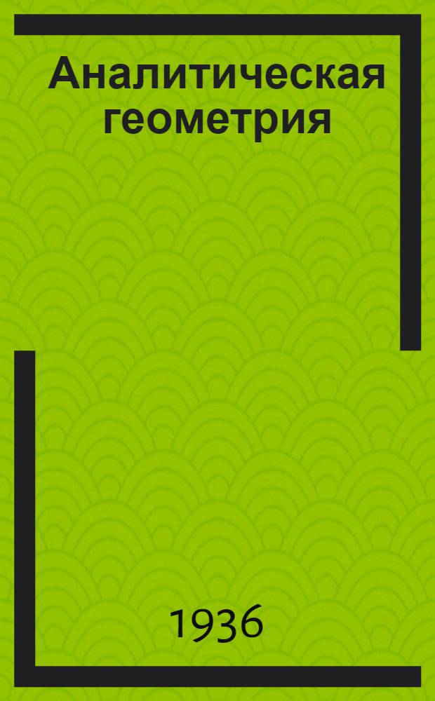 Аналитическая геометрия : Концентр I ... Утв. Наркомпросом РСФСР в качестве учебника для ун-тов. Вып. 2