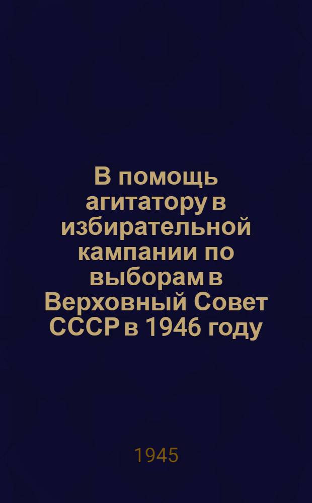 В помощь агитатору в избирательной кампании по выборам в Верховный Совет СССР в 1946 году : Примерный план работы кружка по изучению Сталинской Конституции и Положения о выборах в Верховный Совет СССР