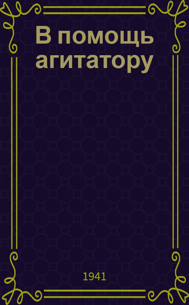 В помощь агитатору : [1]-. [6] : Май 1941 г.