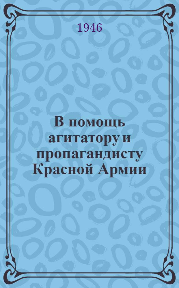В помощь агитатору и пропагандисту Красной Армии : Сб. статей. Вып. 1-. Вып. 10