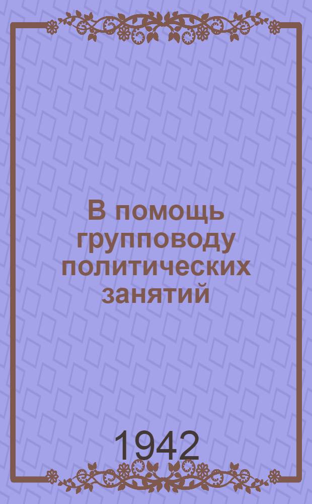 В помощь групповоду политических занятий : Сборник