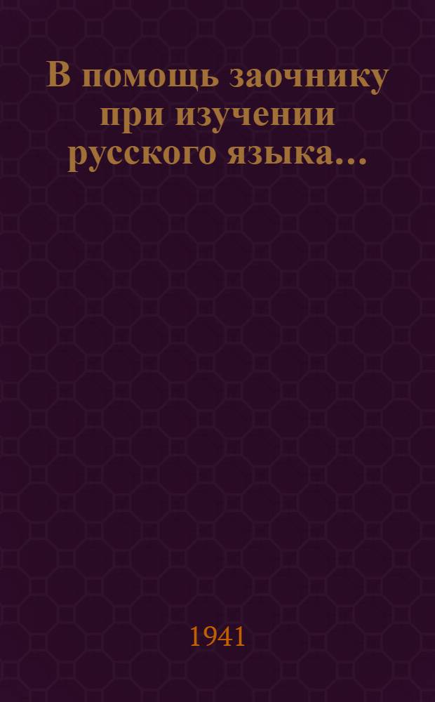 В помощь заочнику при изучении русского языка ... : Распределение материала по заданиям для V-VII классов, применительно к учебнику Бархударова "Грамматика русского языка" изд. 1938 г.